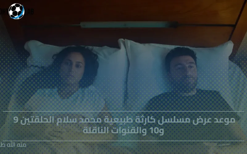 موعد عرض حلقتي 9 و10 من مسلسل كارثة طبيعية لمحمد سلام والقنوات الناقلة الآن